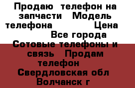 Продаю  телефон на запчасти › Модель телефона ­ Explay › Цена ­ 1 700 - Все города Сотовые телефоны и связь » Продам телефон   . Свердловская обл.,Волчанск г.